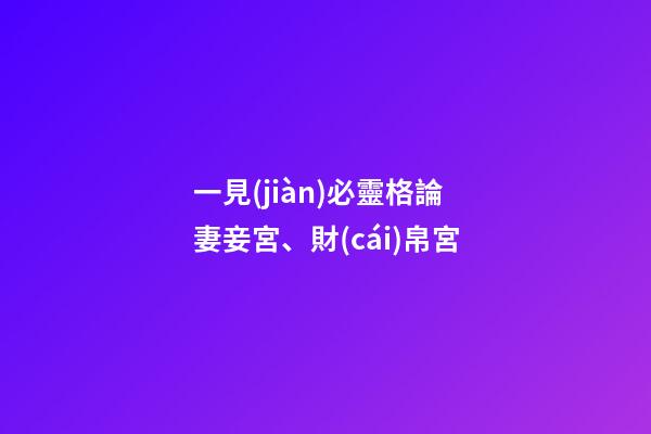 一見(jiàn)必靈格論妻妾宮、財(cái)帛宮
