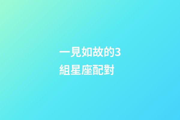 一見如故的3組星座配對-第1張-星座運勢-玄機派