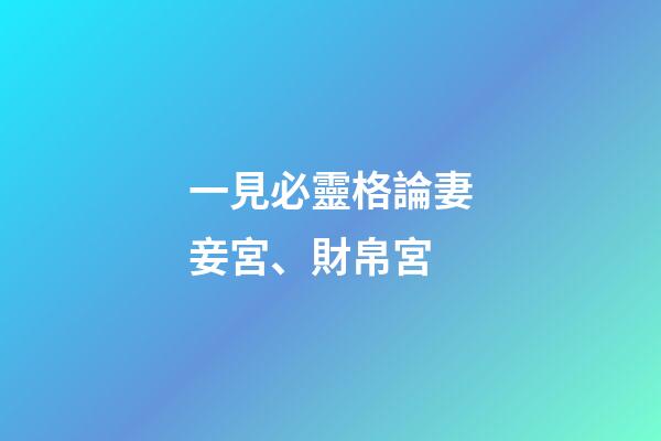 一見必靈格論妻妾宮、財帛宮
