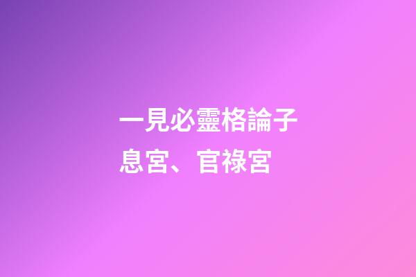 一見必靈格論子息宮、官祿宮