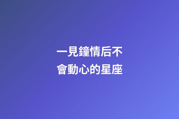 一見鐘情后不會動心的星座-第1張-星座運勢-玄機派