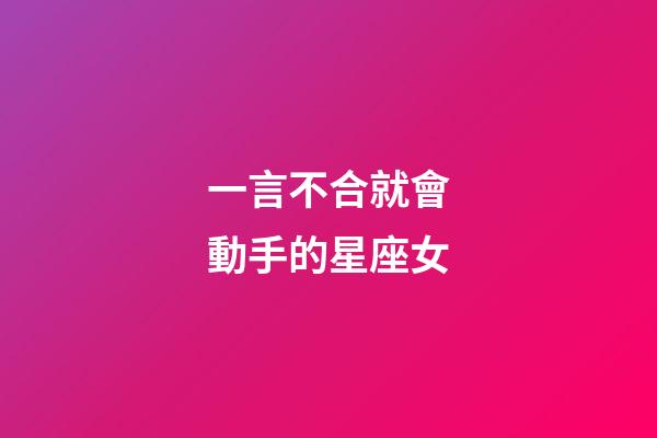 一言不合就會動手的星座女