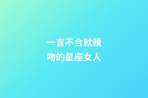 一言不合就親吻的星座女人-第1張-星座運勢-玄機派