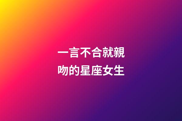 一言不合就親吻的星座女生-第1張-星座運(yùn)勢-玄機(jī)派