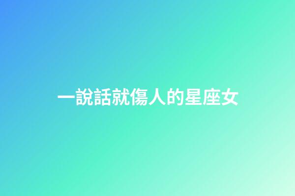 一說話就傷人的星座女-第1張-星座運(yùn)勢(shì)-玄機(jī)派