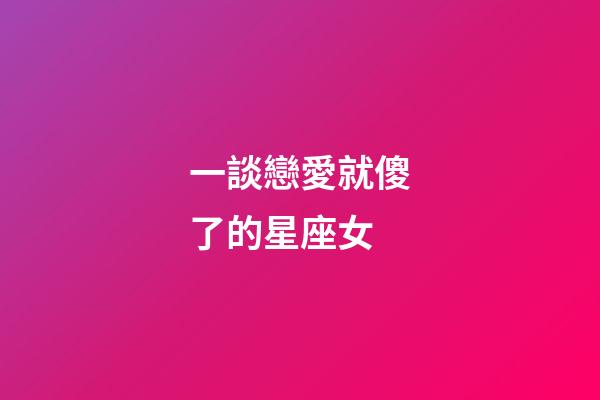 一談戀愛就傻了的星座女-第1張-星座運勢-玄機派