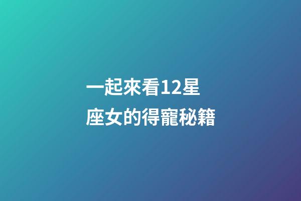 一起來看12星座女的得寵秘籍-第1張-星座運勢-玄機派