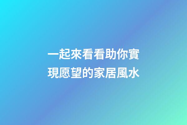一起來看看助你實現愿望的家居風水