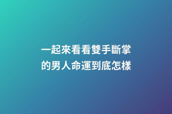 一起來看看雙手斷掌的男人命運到底怎樣