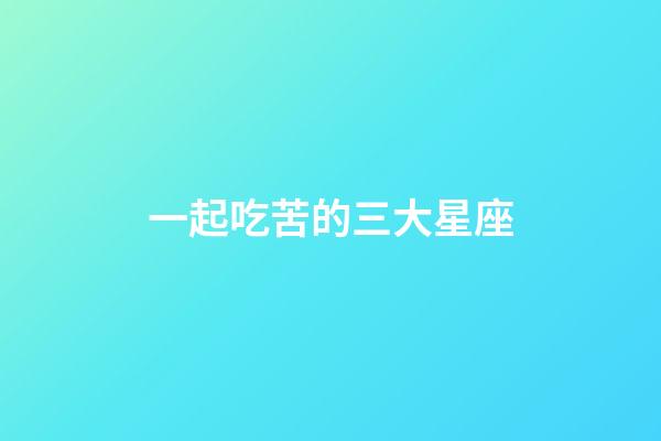 一起吃苦的三大星座-第1張-星座運勢-玄機派