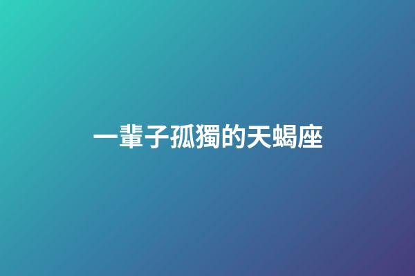 一輩子孤獨的天蝎座-第1張-星座運勢-玄機派