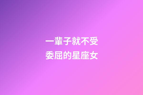 一輩子就不受委屈的星座女-第1張-星座運勢-玄機派