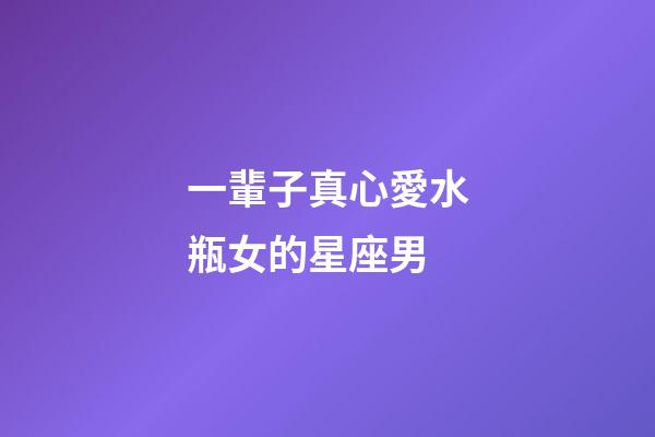 一輩子真心愛水瓶女的星座男-第1張-星座運(yùn)勢(shì)-玄機(jī)派