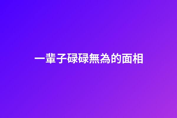 一輩子碌碌無為的面相
