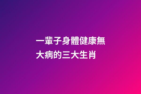 一輩子身體健康無大病的三大生肖-第1張-觀點-玄機派