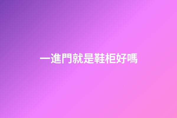 一進門就是鞋柜好嗎
