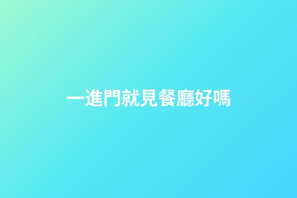 一進門就見餐廳好嗎?