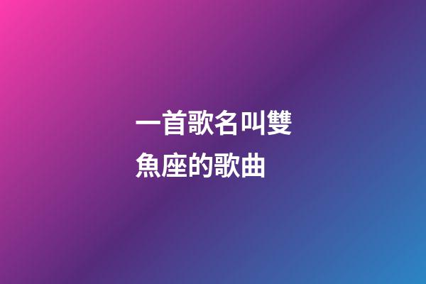 一首歌名叫雙魚座的歌曲-第1張-星座運勢-玄機派