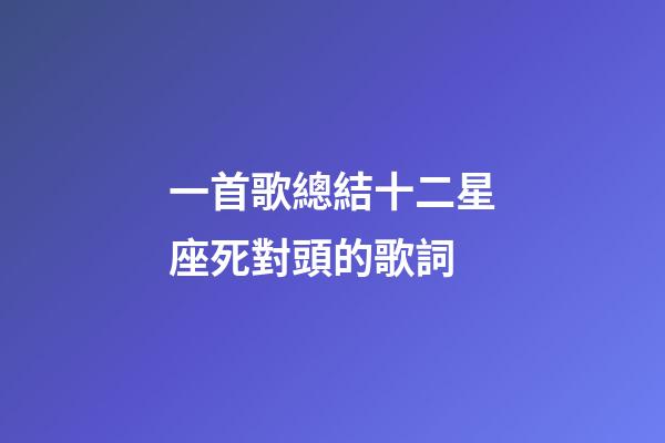 一首歌總結十二星座死對頭的歌詞-第1張-星座運勢-玄機派