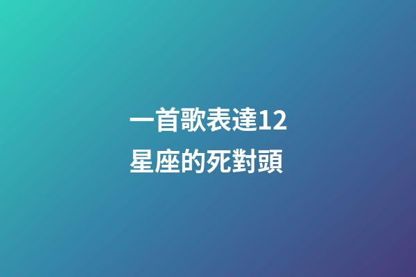 一首歌表達12星座的死對頭-第1張-星座運勢-玄機派