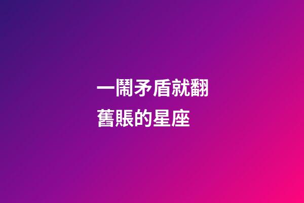 一鬧矛盾就翻舊賬的星座-第1張-星座運(yùn)勢(shì)-玄機(jī)派