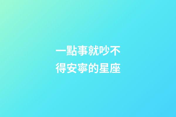 一點事就吵不得安寧的星座-第1張-星座運勢-玄機派