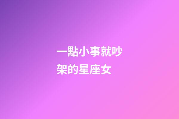 一點小事就吵架的星座女-第1張-星座運勢-玄機派