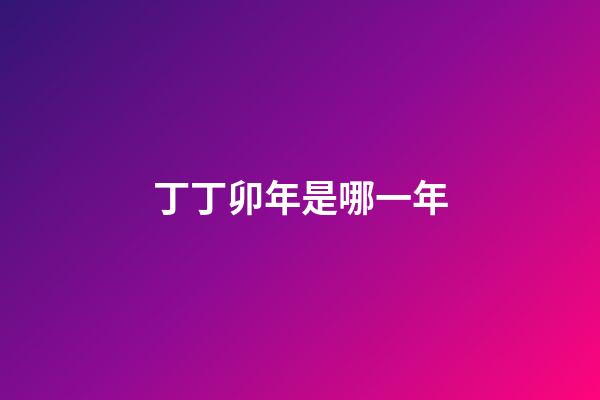 丁丁卯年是哪一年
