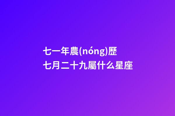 七一年農(nóng)歷七月二十九屬什么星座-第1張-星座運(yùn)勢(shì)-玄機(jī)派