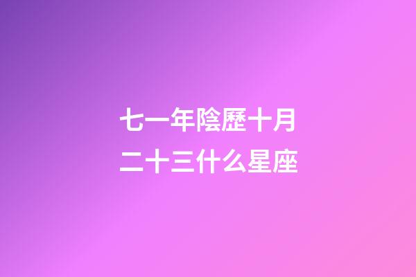 七一年陰歷十月二十三什么星座-第1張-星座運勢-玄機派