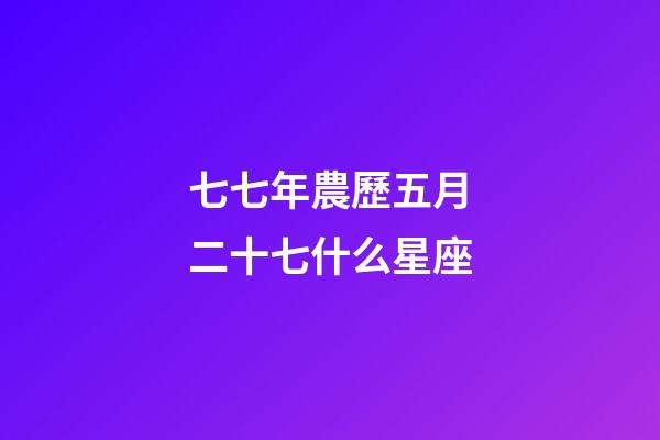 七七年農歷五月二十七什么星座-第1張-星座運勢-玄機派