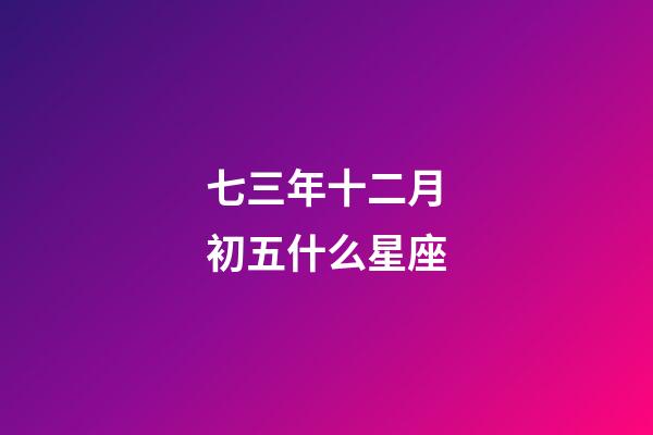 七三年十二月初五什么星座-第1張-星座運勢-玄機派