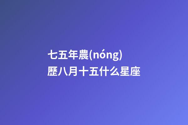 七五年農(nóng)歷八月十五什么星座-第1張-星座運(yùn)勢-玄機(jī)派