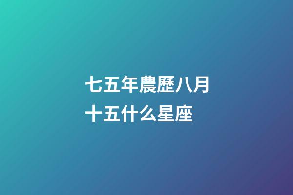 七五年農歷八月十五什么星座-第1張-星座運勢-玄機派