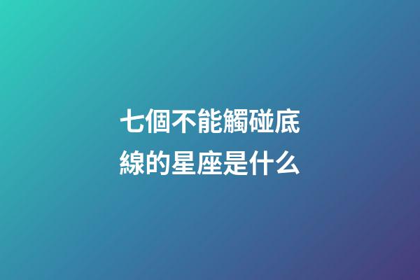 七個不能觸碰底線的星座是什么-第1張-星座運勢-玄機派