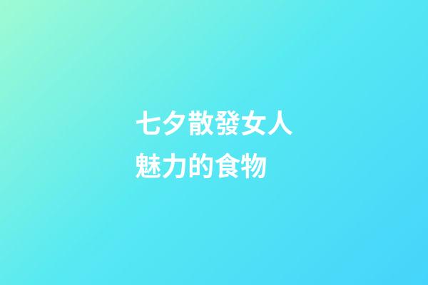 七夕散發女人魅力的食物