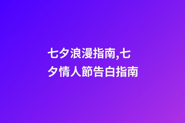 七夕浪漫指南,七夕情人節告白指南-第1張-觀點-玄機派