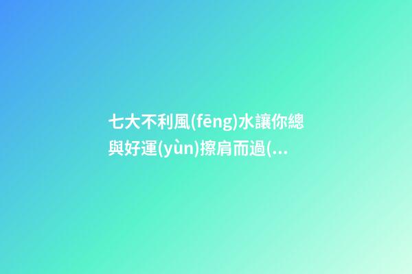 七大不利風(fēng)水讓你總與好運(yùn)擦肩而過(guò)