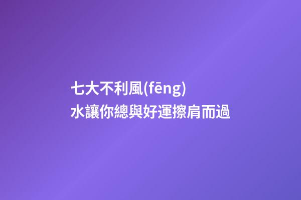 七大不利風(fēng)水讓你總與好運擦肩而過