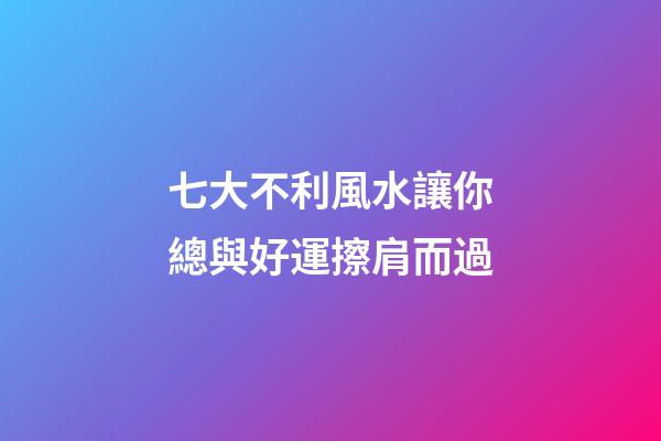 七大不利風水讓你總與好運擦肩而過
