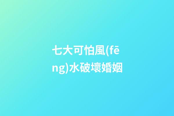 七大可怕風(fēng)水破壞婚姻
