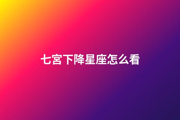 七宮下降星座怎么看-第1張-星座運勢-玄機派