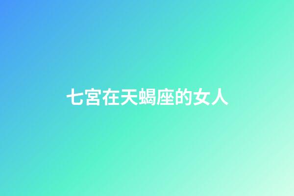 七宮在天蝎座的女人-第1張-星座運勢-玄機派