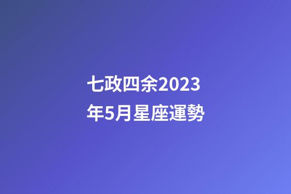七政四余2023年5月星座運勢-第1張-星座運勢-玄機派