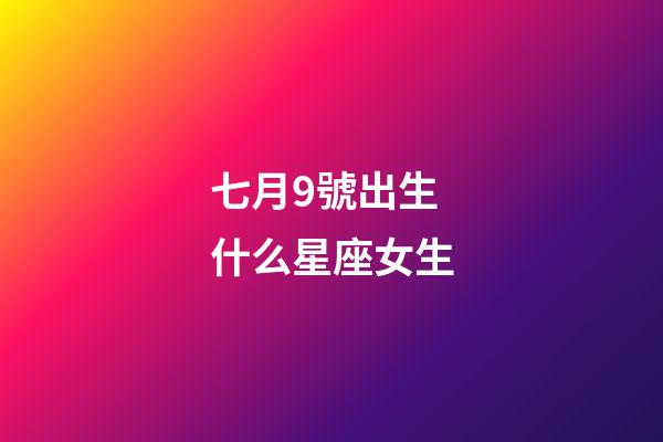 七月9號出生什么星座女生-第1張-星座運勢-玄機派