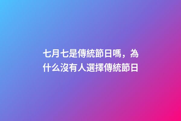 七月七是傳統節日嗎，為什么沒有人選擇傳統節日-第1張-觀點-玄機派
