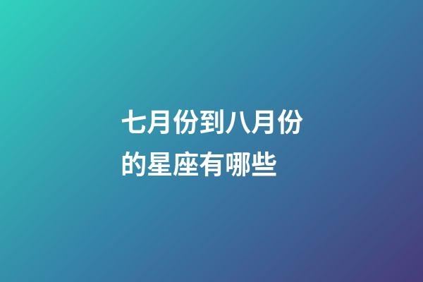 七月份到八月份的星座有哪些-第1張-星座運勢-玄機派