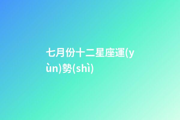 七月份十二星座運(yùn)勢(shì)-第1張-星座運(yùn)勢(shì)-玄機(jī)派