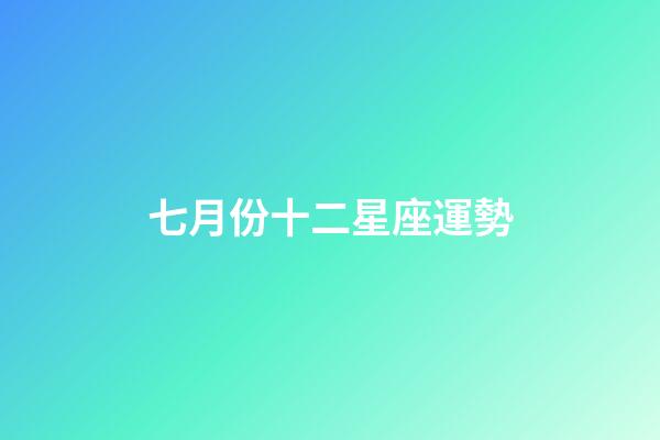七月份十二星座運勢-第1張-星座運勢-玄機派