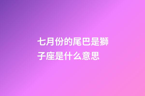 七月份的尾巴是獅子座是什么意思-第1張-星座運(yùn)勢(shì)-玄機(jī)派